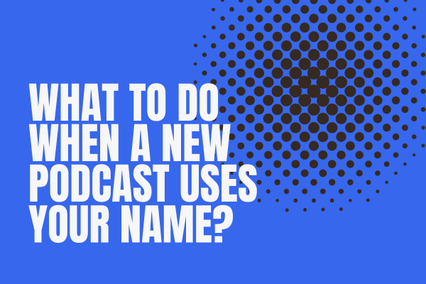 What to do When a New Podcast Uses Your Name?